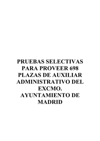 PRUEBAS SELECTIVAS
 PARA PROVEER 698
PLAZAS DE AUXILIAR
ADMINISTRATIVO DEL
     EXCMO.
 AYUNTAMIENTO DE
     MADRID