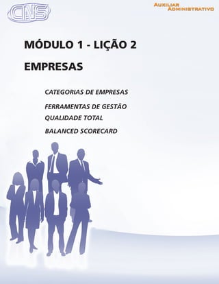 www.portalcns.com.br			 Auxiliar Administrativo	 	 Pag. 11
CATEGORIAS DE EMPRESAS
FERRAMENTAS DE GESTÃO
QUALIDADE TOTAL
EMPRESAS
MÓDULO 1 - LIÇÃO 2
BALANCED SCORECARD
 