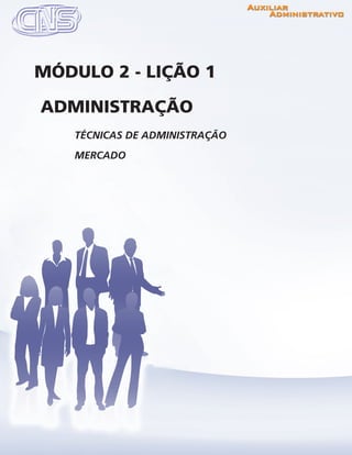www.portalcns.com.br			 Auxiliar Administrativo	 	 Pag. 23
TÉCNICAS DE ADMINISTRAÇÃO
MERCADO
ADMINISTRAÇÃO
MÓDULO 2 - LIÇÃO 1
 
