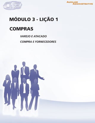 www.portalcns.com.br			 Auxiliar Administrativo	 	 Pag. 35
VAREJO E ATACADO
COMPRA E FORNECEDORES
COMPRAS
MÓDULO 3 - LIÇÃO 1
 