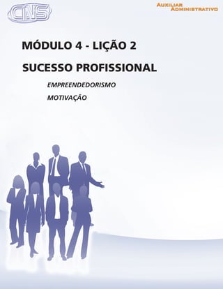 www.portalcns.com.br			 Auxiliar Administrativo	 	 Pag. 57
EMPREENDEDORISMO
MOTIVAÇÃO
SUCESSO PROFISSIONAL
MÓDULO 4 - LIÇÃO 2
 
