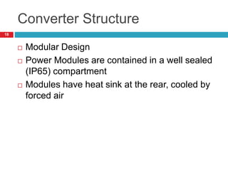 Converter Structure
 Modular Design
 Power Modules are contained in a well sealed
(IP65) compartment
 Modules have heat sink at the rear, cooled by
forced air
18
 