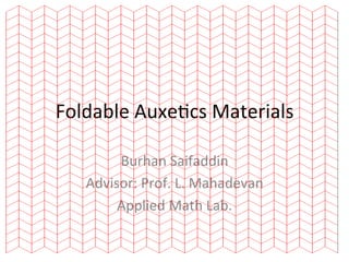 Foldable	
  Auxe,cs	
  Materials	
  	
  

         Burhan	
  Saifaddin	
  
    Advisor:	
  Prof.	
  L.	
  Mahadevan	
  
         Applied	
  Math	
  Lab.	
  	
  
 