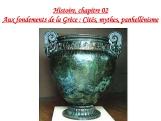 Histoire, chapitre 02
Aux fondements de la Grèce : Cités, mythes, panhellénisme
 