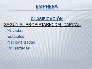 EMPRESA
CLASIFICACIÓN
SEGÚN EL PROPIETARIO DEL CAPITAL:
- Privadas
- Estatales
- Nacionalizadas
- Privatizadas
 