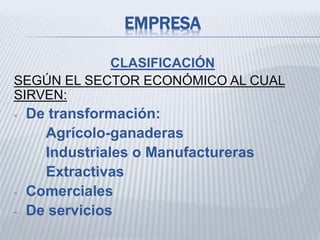 EMPRESA
CLASIFICACIÓN
SEGÚN EL SECTOR ECONÓMICO AL CUAL
SIRVEN:
- De transformación:
Agrícolo-ganaderas
Industriales o Manufactureras
Extractivas
- Comerciales
- De servicios
 