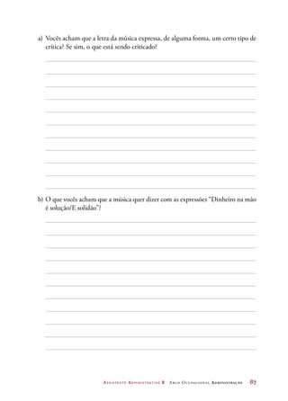 Assistente Administrativo 2 Arco Ocupacional Administração	 87
a)	 Vocês acham que a letra da música expressa, de alguma forma, um certo tipo de
crítica? Se sim, o que está sendo criticado?
b)	O que vocês acham que a música quer dizer com as expressões “Dinheiro na mão
é solução/E solidão”?
 