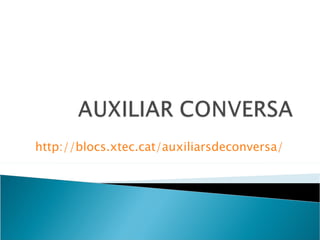 http:// blocs . xtec . cat / auxiliarsdeconversa / 