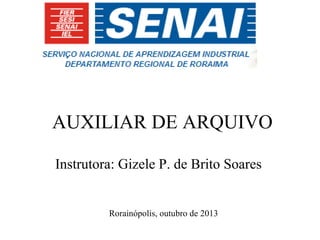 AUXILIAR DE ARQUIVO
Instrutora: Gizele P. de Brito Soares

Rorainópolis, outubro de 2013

 