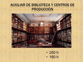 AUXILIAR DE BIBLIOTECA Y CENTROS DE
            PRODUCCIÓN




                   • 250 h
                   • 160 h
 