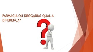FARMACIA OU DROGARIA? QUAL A
DIFERENÇA?
 