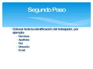 Colocar toda la identificación del trabajador, por ejemplo: Nombres Apellidos Rut Dirección Email Segundo Paso 