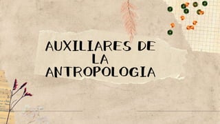 AUXILIARES DE
LA
ANTROPOLOGIA
 