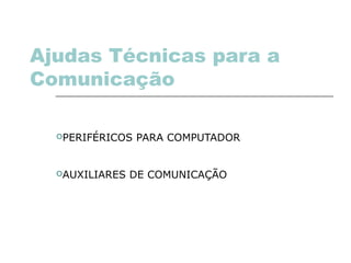 Ajudas Técnicas para a
Comunicação
PERIFÉRICOS PARA COMPUTADOR
AUXILIARES DE COMUNICAÇÃO
 