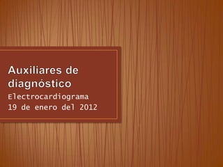 Electrocardiograma
19 de enero del 2012
 