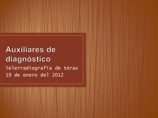 Telerradiografía de tórax
19 de enero del 2012
 