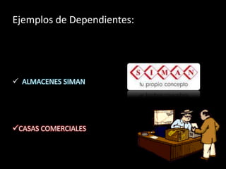 Ejemplos de Dependientes:




 ALMACENES SIMAN




CASAS COMERCIALES
 