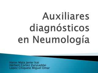 Auxiliares diagnósticos en Neumología  Haros Mata Javier Isai Herbert Cortez ZurysaddaiLópez ChiqueteMiguel Omar 