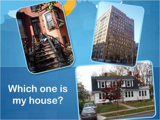 Which one is
my house?
 