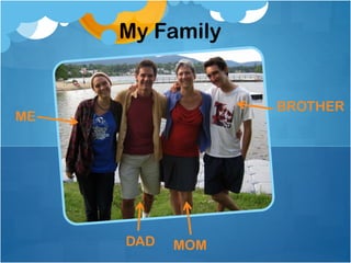 My Family
BROTHER
MOMDAD
ME
 