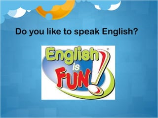 Do you like to speak English?
 