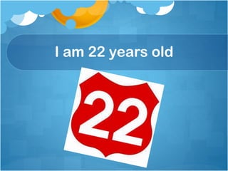 I am 22 years old
 