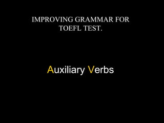 IMPROVING GRAMMAR FOR 
TOEFL TEST. 
Auxiliary Verbs 
 