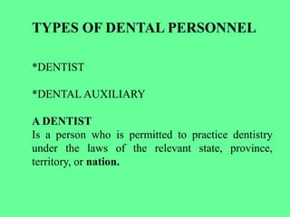 TYPES OF DENTAL PERSONNEL
*DENTIST
*DENTAL AUXILIARY
A DENTIST
Is a person who is permitted to practice dentistry
under the laws of the relevant state, province,
territory, or nation.
 