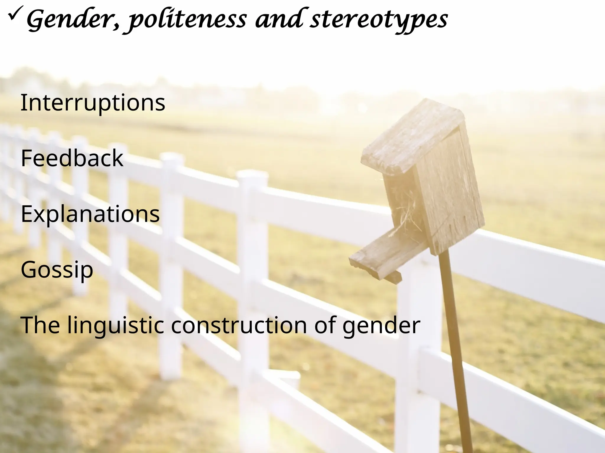 1
Gender, politeness and stereotypes
Interruptions
Feedback
Explanations
Gossip
The linguistic construction of gender
 