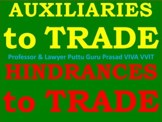 AUXILIARIES
to TRADE
HINDRANCES
to TRADE
Professor & Lawyer Puttu Guru Prasad VIVA VVIT
 