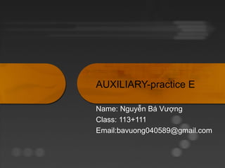 AUXILIARY-practice E

Name: Nguyễn Bá Vượng
Class: 113+111
Email:bavuong040589@gmail.com
 