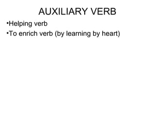 AUXILIARY VERB
•Helping verb
•To enrich verb (by learning by heart)
 