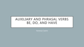 AUXILIARY AND PHRASAL VERBS
BE, DO, AND HAVE
Vanessa Castro
 