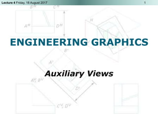 Lecture 4 Friday, 18 August 2017 1
ENGINEERING GRAPHICS
Auxiliary Views
 