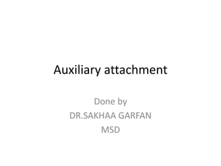 Auxiliary attachment
Done by
DR.SAKHAA GARFAN
MSD
 