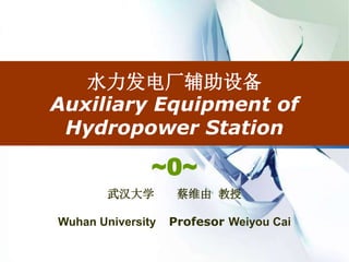 水力发电厂辅助设备
Auxiliary Equipment of
Hydropower Station
~0~
武汉大学 蔡维由 教授
Wuhan University Profesor Weiyou Cai
 