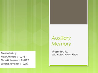 Auxiliary
Memory
Presented by:
Nazir Ahmad 110215
Shaakir Mozzam 110222
Junaid Javeed 110229
Presented to:
Mr. Aafaq Alam Khan
 