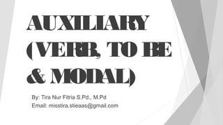 AUXILIARY
(VERB, TO BE
& MODAL)
By: Tira Nur Fitria S.Pd., M.Pd
Email: misstira.stieaas@gmail.com
 
