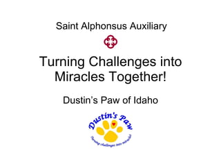 Turning Challenges into Miracles Together! Dustin’s Paw of Idaho Saint Alphonsus Auxiliary 