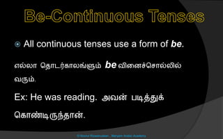  All continuous tenses use a form of be.
எல்லொ சைொடர்கொலங்ளும் be வினைச்ச ொல்லில்
வரும்.
Ex: He was reading. அவன் படித்துக்
சகொண்டிருந்ைொன்.
© Noorul Rizwanudeen , Maryam Arabic Academy
 