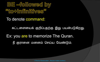 To denote command:
கட்டனைனயக் குறிப்பைற்கு இது பயன்படுகிறது.
Ex: you are to memorize The Quran.
நீ குரொனை மைைம் ச ய்ய லவண்டும்.
© Noorul Rizwanudeen , Maryam Arabic Academy
 