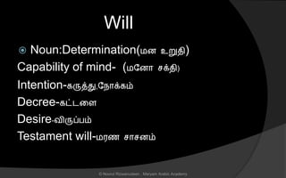 Will
 Noun:Determination(மை உறுைி)
Capability of mind- (மலைொ க்ைி)
Intention-கருத்து,லநொக்கம்
Decree-கட்டனை
Desire-விருப்பம்
Testament will-மரை ொ ைம்
© Noorul Rizwanudeen , Maryam Arabic Academy
 