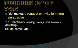  ‘do’ makes a request or invitation more
persuasive
‘do’ லகொரிக்னக அல்லது அனைப்னப வலினம
ச ய்கிறது.
Ex: do come! வொ!
© Noorul Rizwanudeen , Maryam Arabic Academy
 