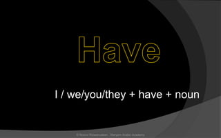 I / we/you/they + have + noun
© Noorul Rizwanudeen , Maryam Arabic Academy
 