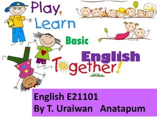Basic
English
English E21101
By T. Uraiwan Anatapum
 