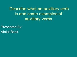 Describe what an auxiliary verb
is and some examples of
auxiliary verbs
Presented By:
Abdul Basit
 