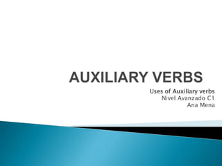 Uses of Auxiliary verbs
Nivel Avanzado C1
Ana Mena
 