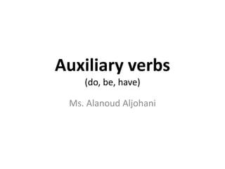 Auxiliary verbs
(do, be, have)
Ms. Alanoud Aljohani
 
