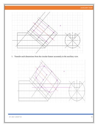 AUXILIARY VIEW
BY: INST. DAWIT W. 4
1. Transfer each dimensions from the circular feature accurately to the auxiliary view.
 