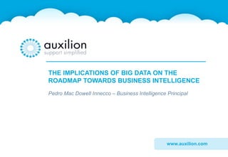 www.auxilion.com
THE IMPLICATIONS OF BIG DATA ON THE
ROADMAP TOWARDS BUSINESS INTELLIGENCE
Pedro Mac Dowell Innecco – Business Intelligence Principal
 